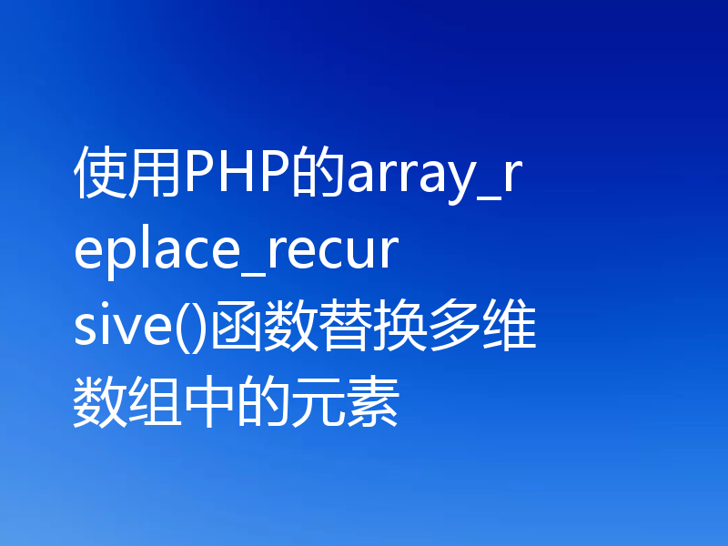使用PHP的array_replace_recursive()函数替换多维数组中的元素