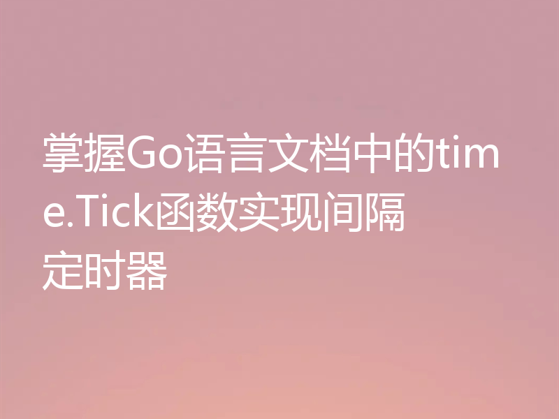 掌握Go语言文档中的time.Tick函数实现间隔定时器