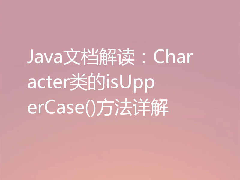 Java文档解读：Character类的isUpperCase()方法详解
