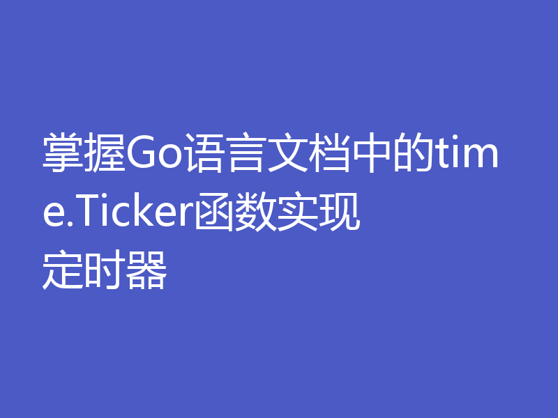 掌握Go语言文档中的time.Ticker函数实现定时器