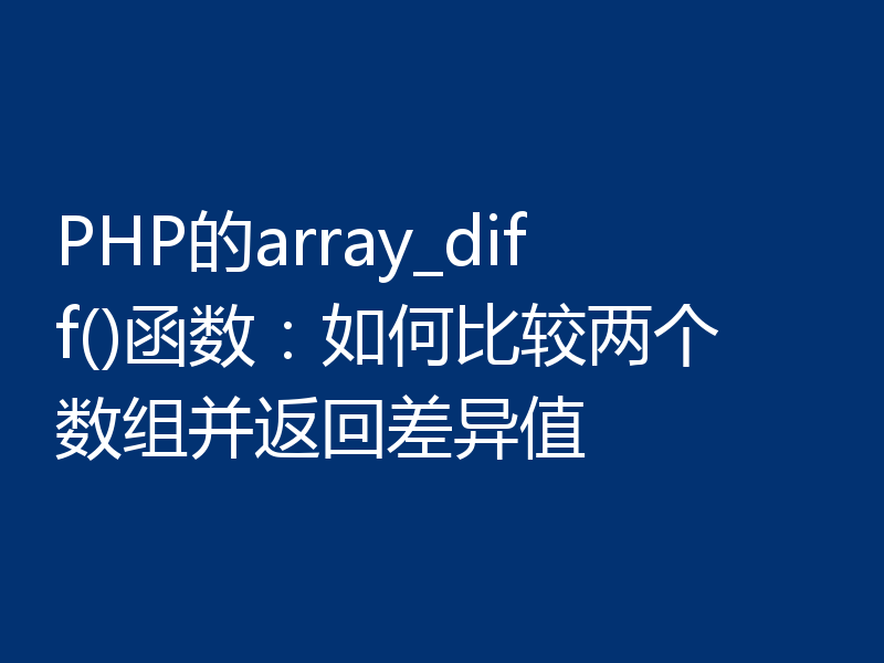 PHP的array_diff()函数：如何比较两个数组并返回差异值