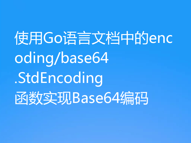 使用Go语言文档中的encoding/base64.StdEncoding函数实现Base64编码