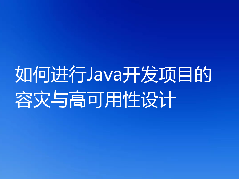 如何进行Java开发项目的容灾与高可用性设计