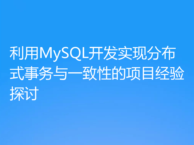利用MySQL开发实现分布式事务与一致性的项目经验探讨
