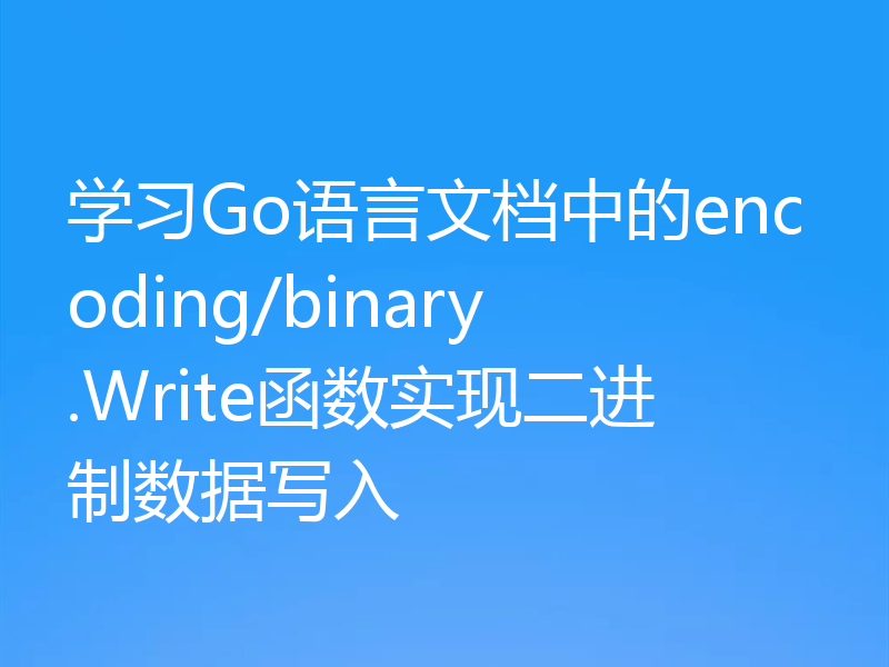 学习Go语言文档中的encoding/binary.Write函数实现二进制数据写入