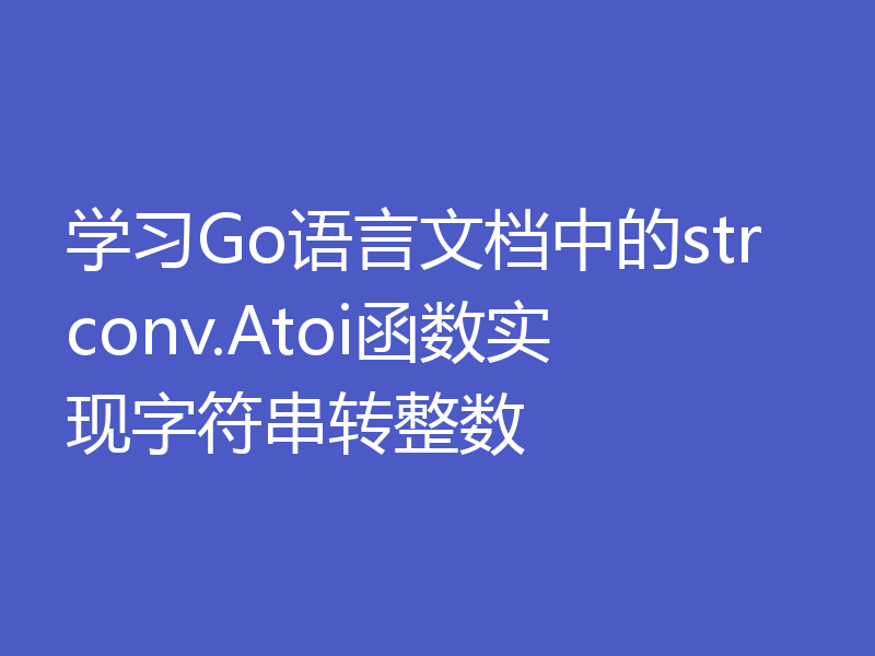学习Go语言文档中的strconv.Atoi函数实现字符串转整数