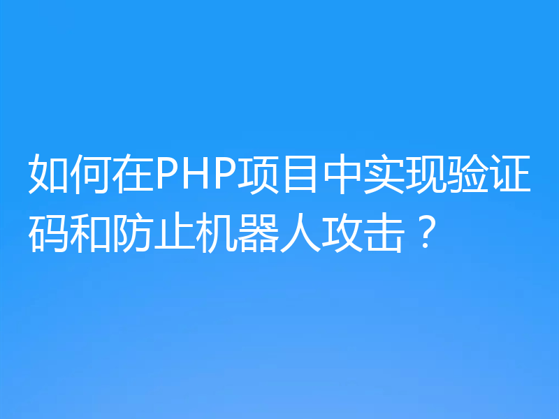如何在PHP项目中实现验证码和防止机器人攻击？