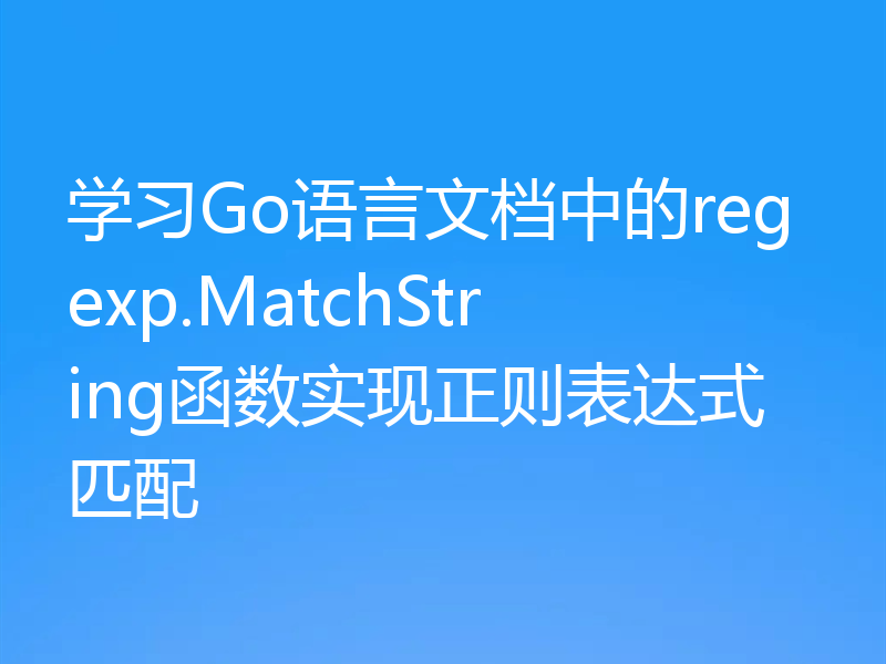 学习Go语言文档中的regexp.MatchString函数实现正则表达式匹配