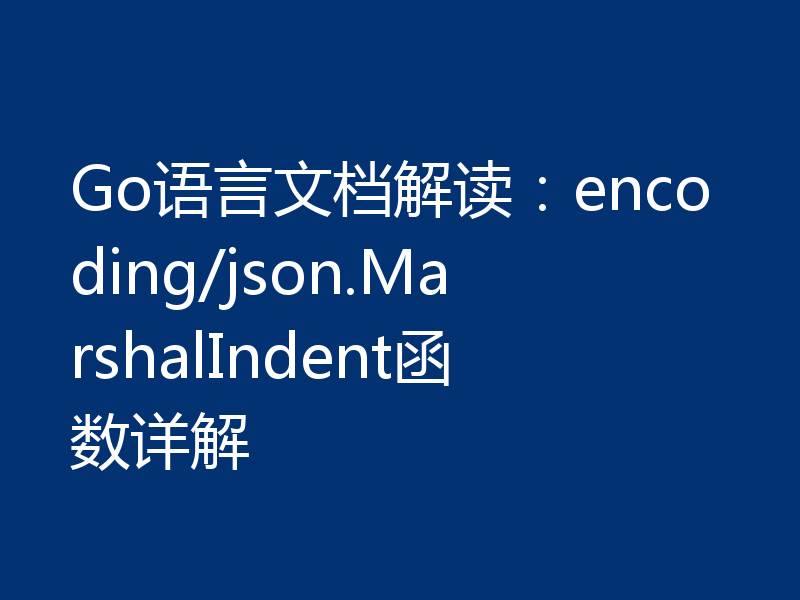 Go语言文档解读：encoding/json.MarshalIndent函数详解