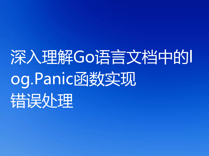 深入理解Go语言文档中的log.Panic函数实现错误处理