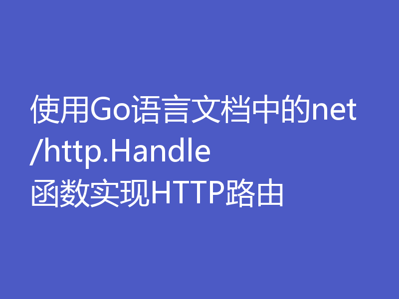 使用Go语言文档中的net/http.Handle函数实现HTTP路由