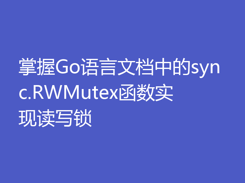 掌握Go语言文档中的sync.RWMutex函数实现读写锁