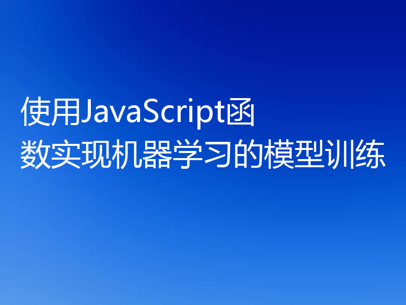 使用JavaScript函数实现机器学习的模型训练