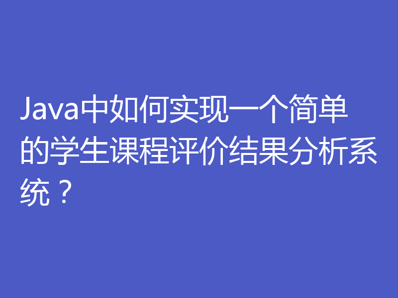 Java中如何实现一个简单的学生课程评价结果分析系统？