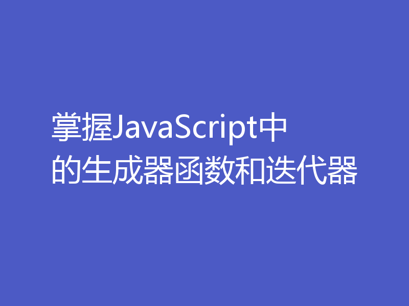 掌握JavaScript中的生成器函数和迭代器