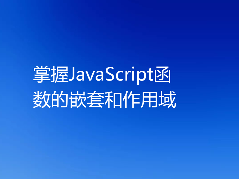 掌握JavaScript函数的嵌套和作用域