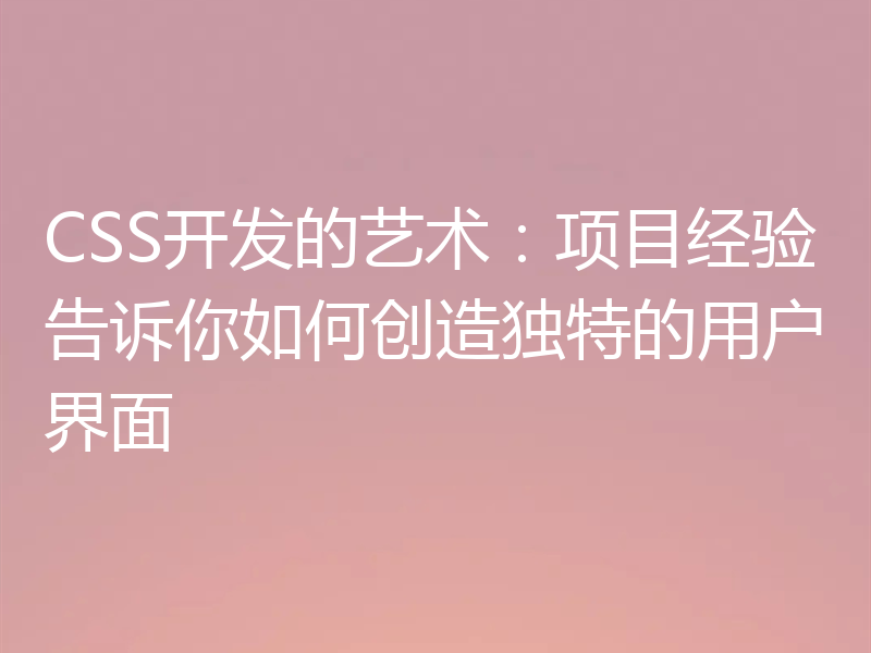 CSS开发的艺术：项目经验告诉你如何创造独特的用户界面