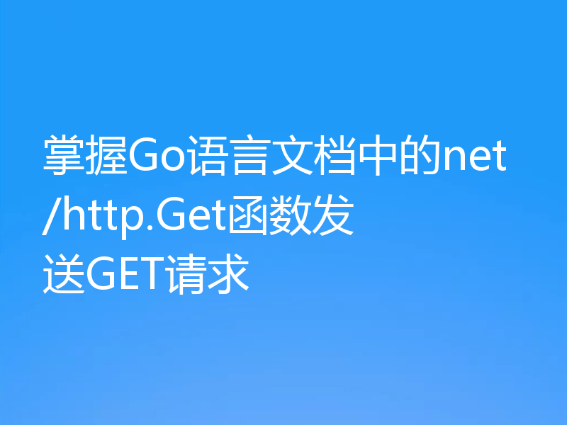 掌握Go语言文档中的net/http.Get函数发送GET请求