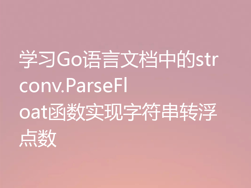 学习Go语言文档中的strconv.ParseFloat函数实现字符串转浮点数