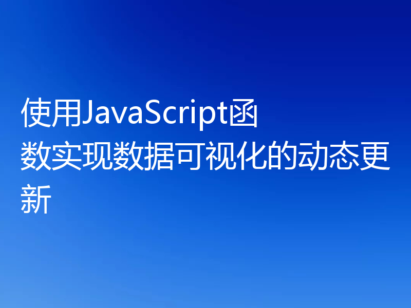 使用JavaScript函数实现数据可视化的动态更新