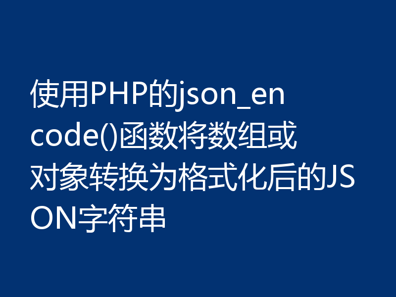 使用PHP的json_encode()函数将数组或对象转换为格式化后的JSON字符串