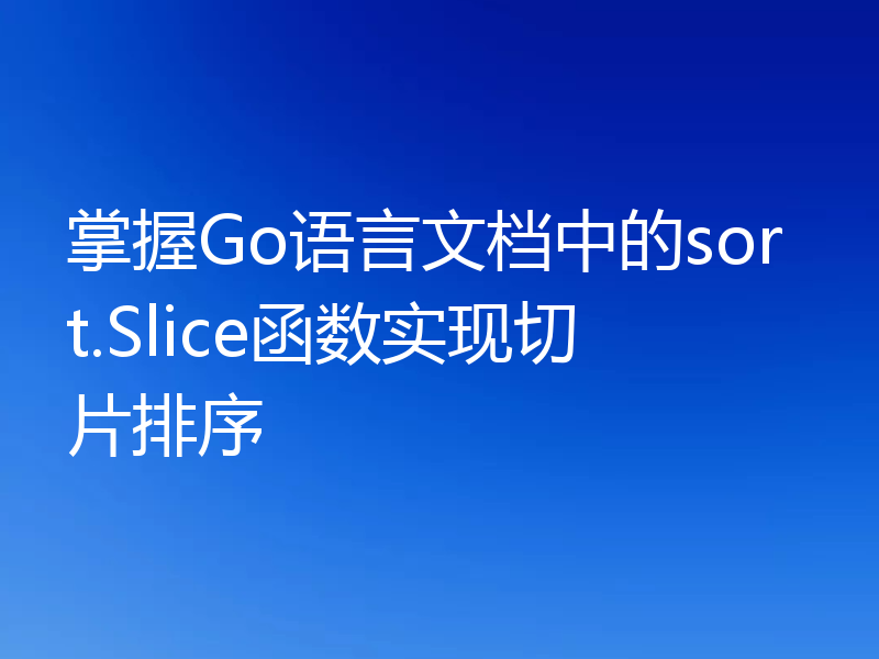 掌握Go语言文档中的sort.Slice函数实现切片排序