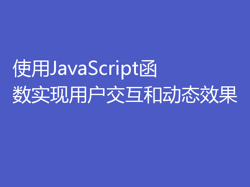 使用JavaScript函数实现用户交互和动态效果