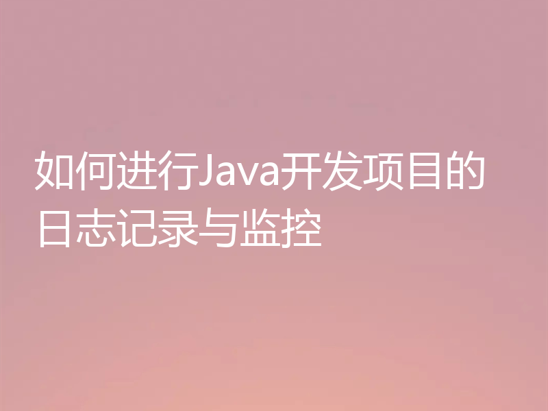 如何进行Java开发项目的日志记录与监控