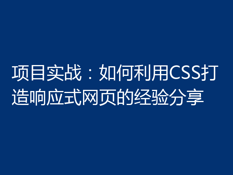 项目实战：如何利用CSS打造响应式网页的经验分享