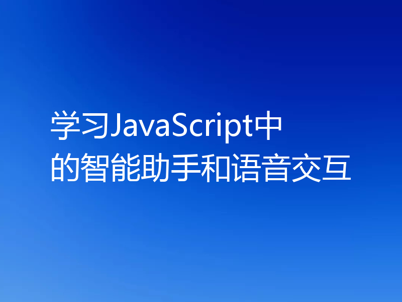 学习JavaScript中的智能助手和语音交互