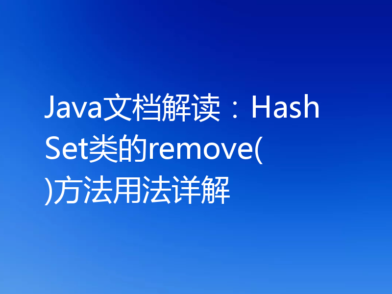 Java文档解读：HashSet类的remove()方法用法详解