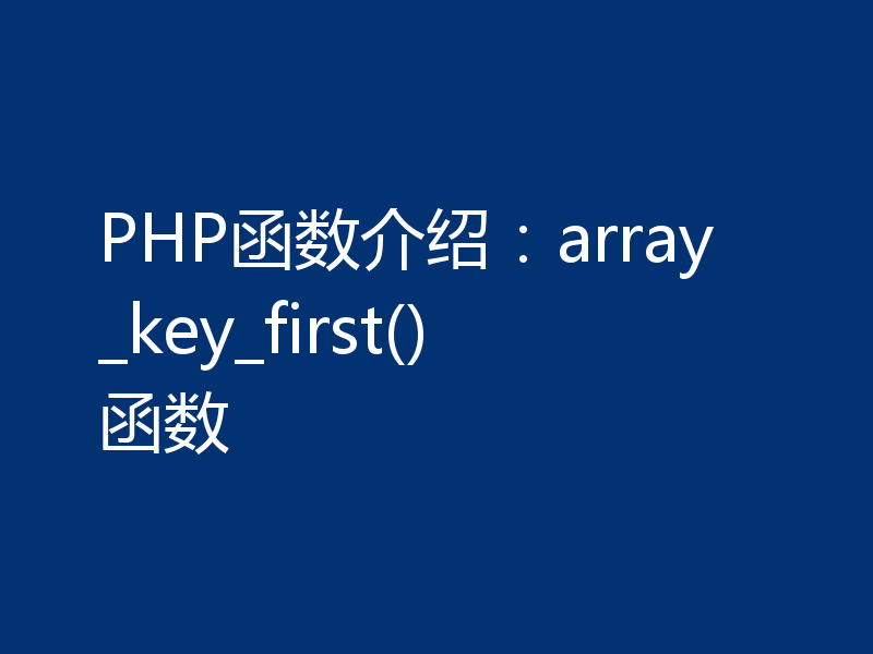 PHP函数介绍：array_key_first()函数