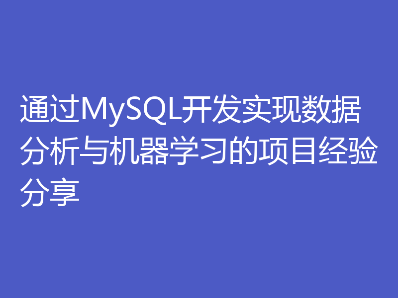 通过MySQL开发实现数据分析与机器学习的项目经验分享