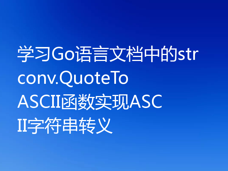 学习Go语言文档中的strconv.QuoteToASCII函数实现ASCII字符串转义