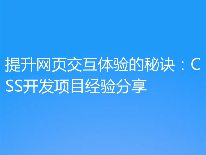 提升网页交互体验的秘诀：CSS开发项目经验分享
