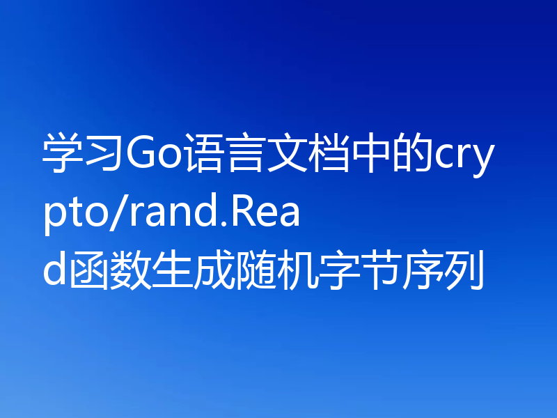 学习Go语言文档中的crypto/rand.Read函数生成随机字节序列