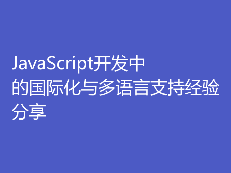 JavaScript开发中的国际化与多语言支持经验分享