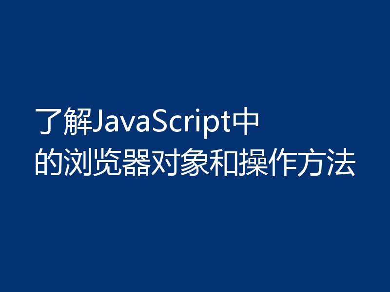 了解JavaScript中的浏览器对象和操作方法