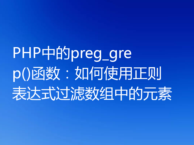 PHP中的preg_grep()函数：如何使用正则表达式过滤数组中的元素