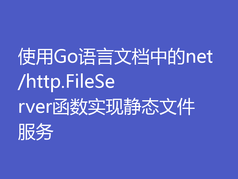 使用Go语言文档中的net/http.FileServer函数实现静态文件服务
