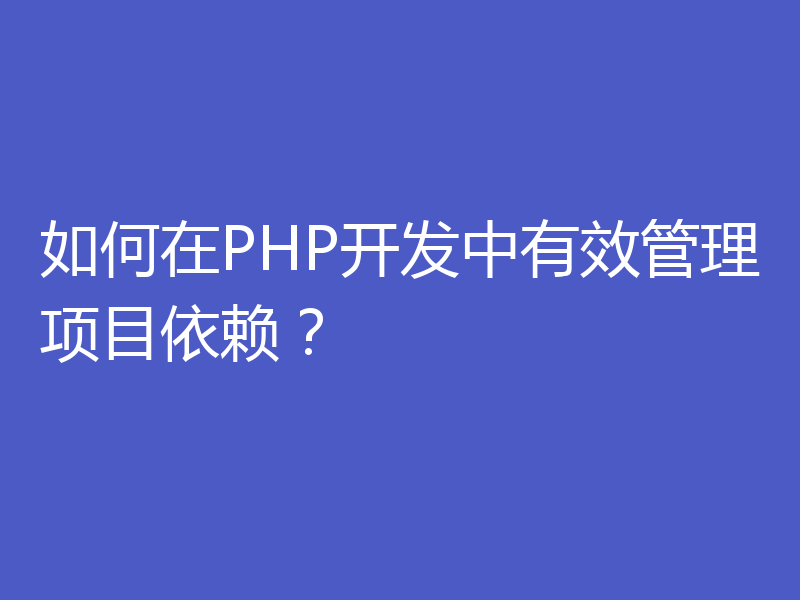 如何在PHP开发中有效管理项目依赖？