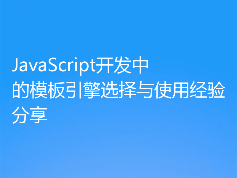 JavaScript开发中的模板引擎选择与使用经验分享