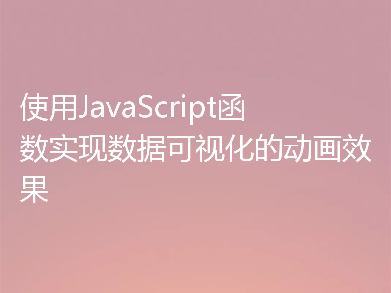 使用JavaScript函数实现数据可视化的动画效果