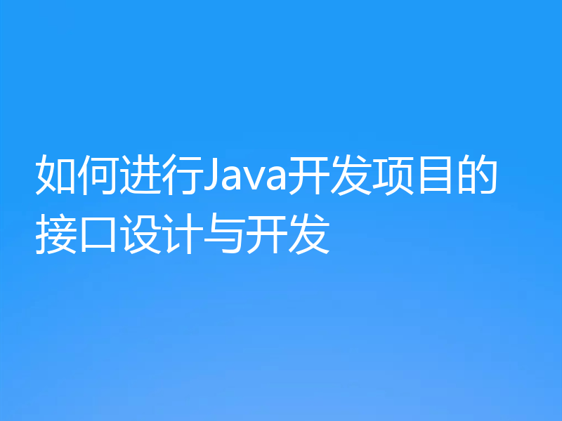 如何进行Java开发项目的接口设计与开发