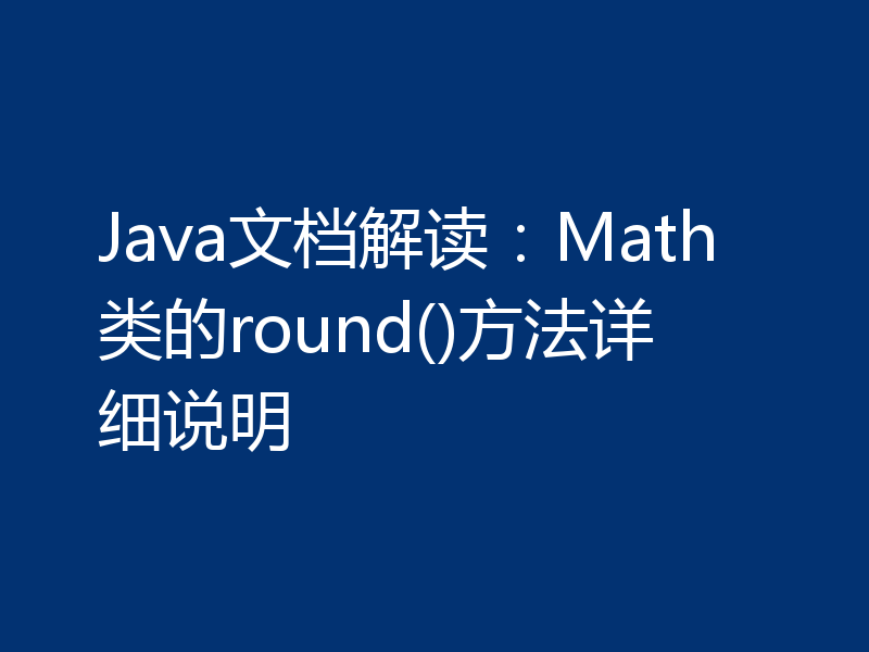 Java文档解读：Math类的round()方法详细说明