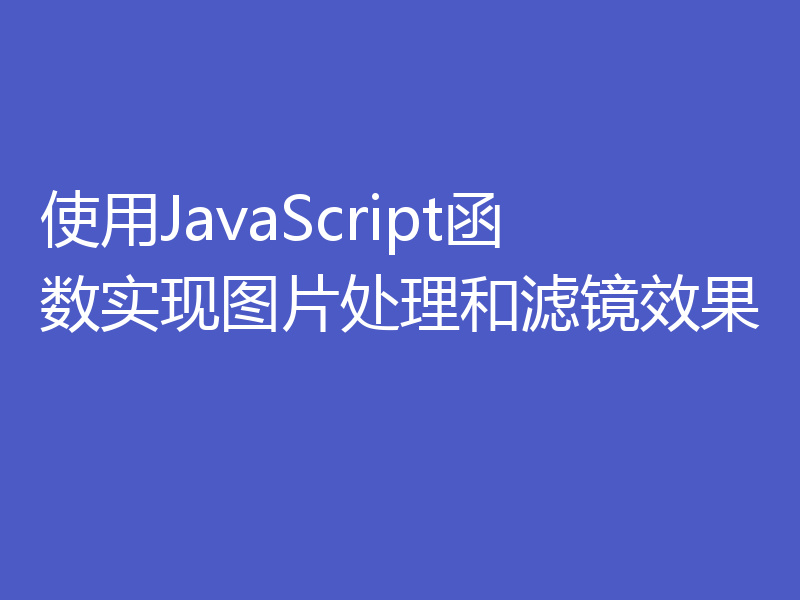 使用JavaScript函数实现图片处理和滤镜效果