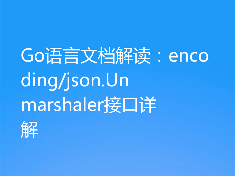Go语言文档解读：encoding/json.Unmarshaler接口详解