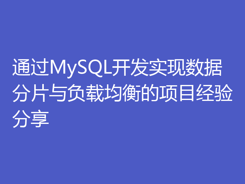 通过MySQL开发实现数据分片与负载均衡的项目经验分享