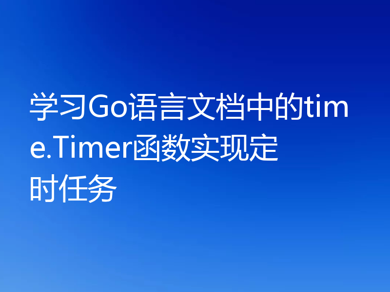 学习Go语言文档中的time.Timer函数实现定时任务