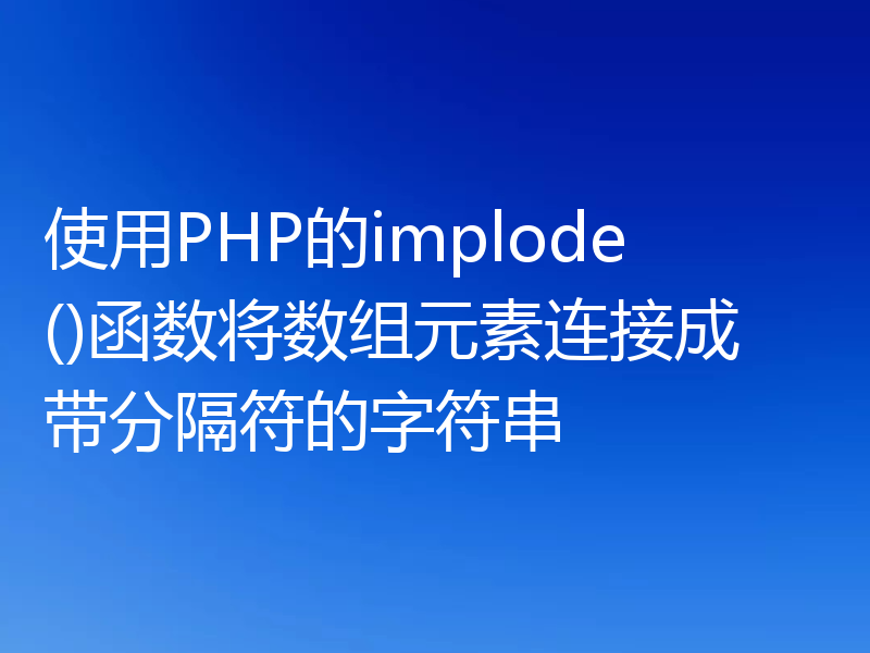使用PHP的implode()函数将数组元素连接成带分隔符的字符串